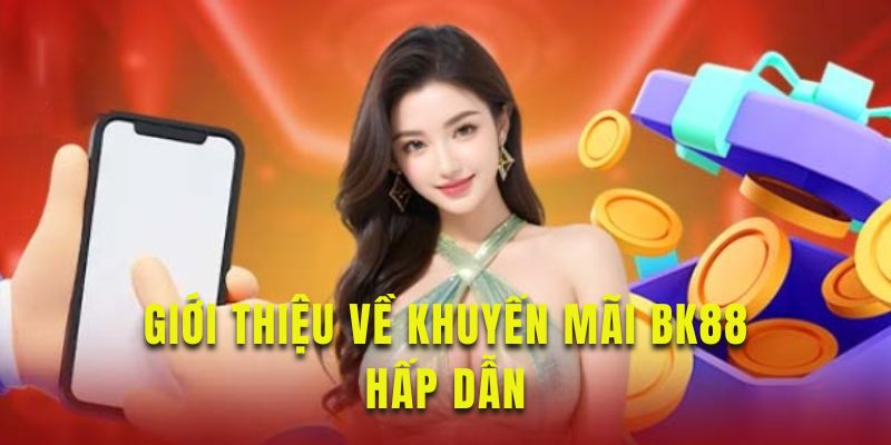 Tìm hiểu về chương trình khuyến mãi BK88 hấp dẫn